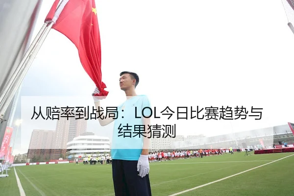 从赔率到战局：LOL今日比赛趋势与结果猜测