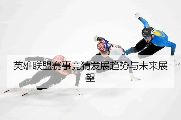 英雄联盟赛事竞猜发展趋势与未来展望
