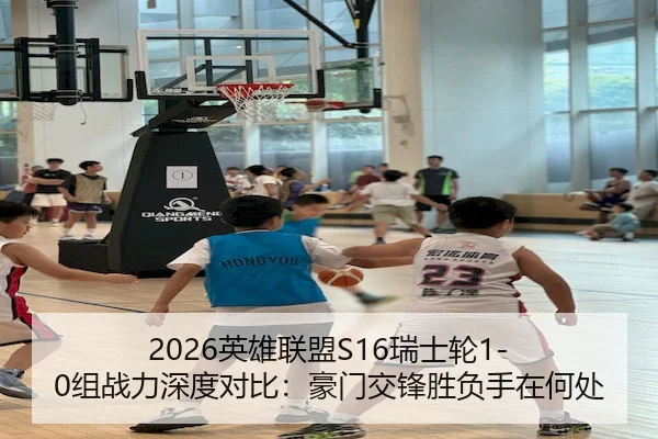 2026英雄联盟S16瑞士轮1-0组战力深度对比：豪门交锋胜负手在何处